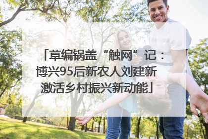 草编锅盖“触网”记：博兴95后新农人刘建新激活乡村振兴新动能