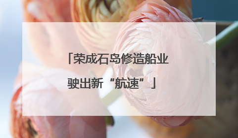 荣成石岛修造船业驶出新“航速”