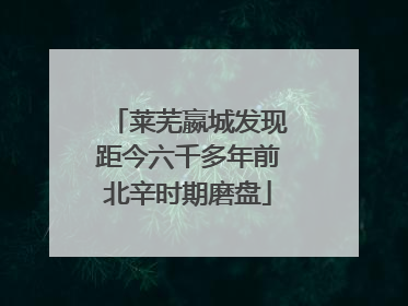 莱芜嬴城发现距今六千多年前北辛时期磨盘