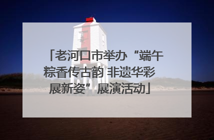 老河口市举办“端午粽香传古韵 非遗华彩展新姿”展演活动