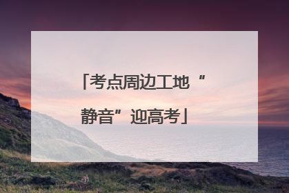 考点周边工地“静音”迎高考