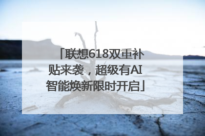 联想618双重补贴来袭，超级有AI智能焕新限时开启