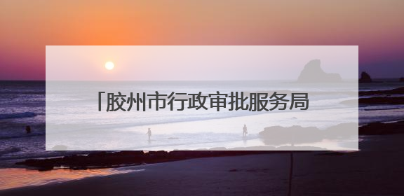 胶州市行政审批服务局：“张大为工作室胶州工作站”破解审批堵点