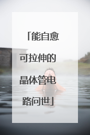 能自愈可拉伸的晶体管电路问世