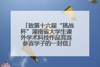 致第十六届“挑战杯”湖南省大学生课外学术科技作品竞赛参赛学子的一封信