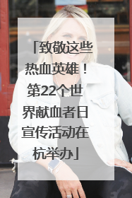 致敬这些热血英雄！第22个世界献血者日宣传活动在杭举办