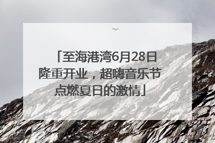 至海港湾6月28日隆重开业，超嗨音乐节点燃夏日的激情