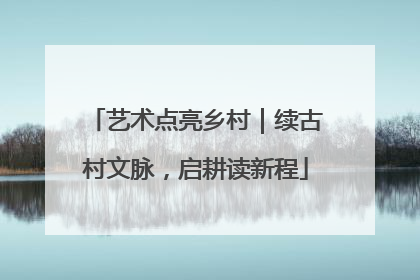 艺术点亮乡村｜续古村文脉，启耕读新程