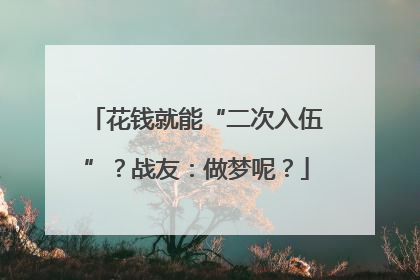 花钱就能“二次入伍”？战友：做梦呢？