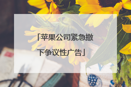 苹果公司紧急撤下争议性广告