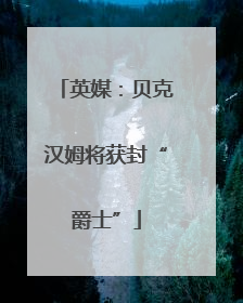 英媒：贝克汉姆将获封“爵士”