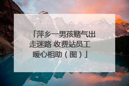 萍乡一男孩赌气出走迷路 收费站员工暖心相助（图）