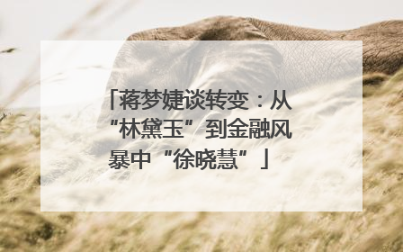 蒋梦婕谈转变：从“林黛玉”到金融风暴中“徐晓慧”