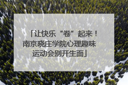 让快乐“卷”起来！南京晓庄学院心理趣味运动会别开生面