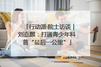 行动派·院士访谈｜刘嘉麒：打通青少年科普“最后一公里”