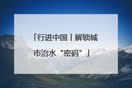 行进中国丨解锁城市治水“密码”