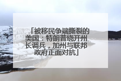 被移民争端撕裂的美国：特朗普绕开州长调兵，加州与联邦政府正面对抗