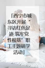 西宁市城东区开展“寻访红色足迹 筑牢党性根基”职工主题研学活动