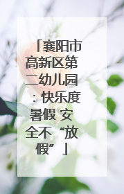 襄阳市高新区第二幼儿园：快乐度暑假 安全不“放假”