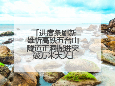 进度条刷新 雄忻高铁五台山隧道正洞掘进突破万米大关