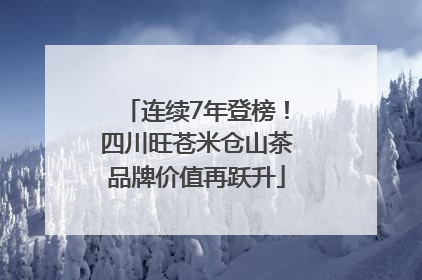 连续7年登榜！四川旺苍米仓山茶品牌价值再跃升