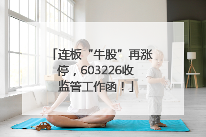 连板“牛股”再涨停，603226收监管工作函！