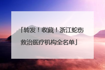 转发！收藏！浙江蛇伤救治医疗机构全名单
