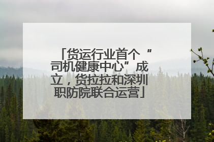 货运行业首个“司机健康中心”成立，货拉拉和深圳职防院联合运营