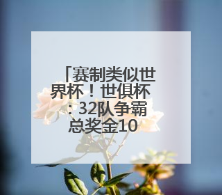 赛制类似世界杯！世俱杯：32队争霸 总奖金10亿美元