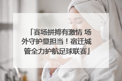 赛场拼搏有激情 场外守护显担当！宿迁城管全力护航足球联赛