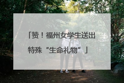 赞！福州女学生送出特殊“生命礼物”