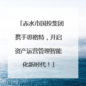 赤水市国投集团携手思格特，开启资产运营管理智能化新时代！