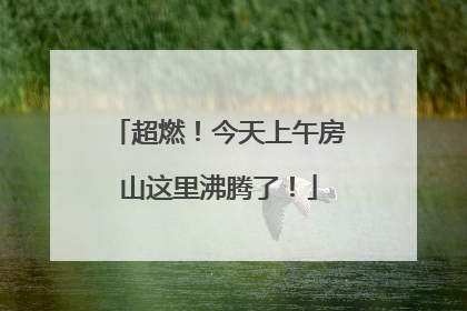 超燃！今天上午房山这里沸腾了！