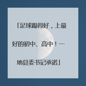 足球踢得好，上最好的初中、高中！一地县委书记承诺
