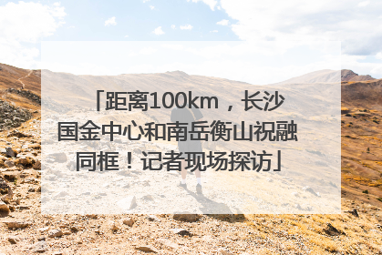 距离100km，长沙国金中心和南岳衡山祝融同框！记者现场探访