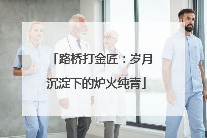 路桥打金匠：岁月沉淀下的炉火纯青