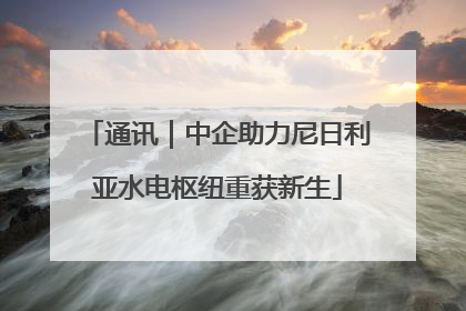 通讯｜中企助力尼日利亚水电枢纽重获新生
