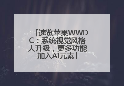 速览苹果WWDC：系统视觉风格大升级，更多功能加入AI元素