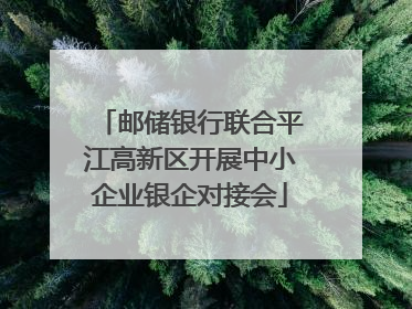 邮储银行联合平江高新区开展中小企业银企对接会