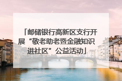 邮储银行高新区支行开展“敬老助老暨金融知识进社区”公益活动