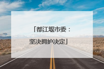 都江堰市委：坚决拥护决定