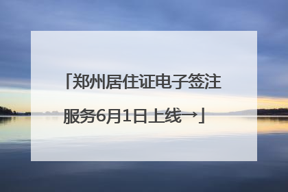 郑州居住证电子签注服务6月1日上线→