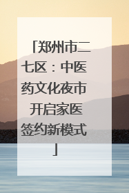 郑州市二七区：中医药文化夜市 开启家医签约新模式