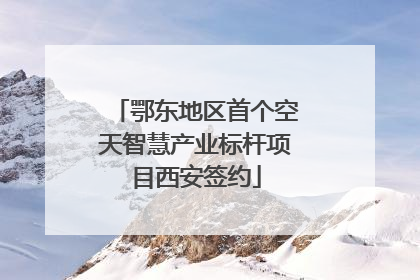 鄂东地区首个空天智慧产业标杆项目西安签约