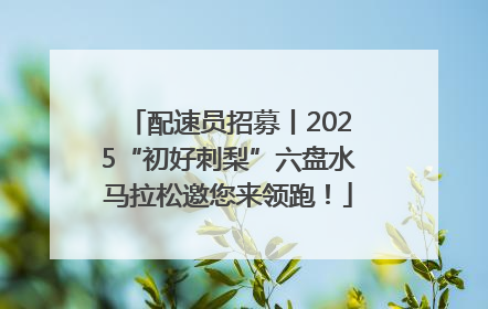 配速员招募丨2025“初好刺梨”六盘水马拉松邀您来领跑！