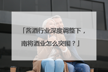 酱酒行业深度调整下，南将酒业怎么突围？