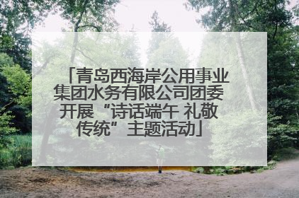 青岛西海岸公用事业集团水务有限公司团委开展“诗话端午 礼敬传统”主题活动