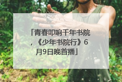 青春叩响千年书院，《少年书院行》6月9日晚首播