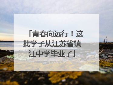 青春向远行！这批学子从江苏省镇江中学毕业了