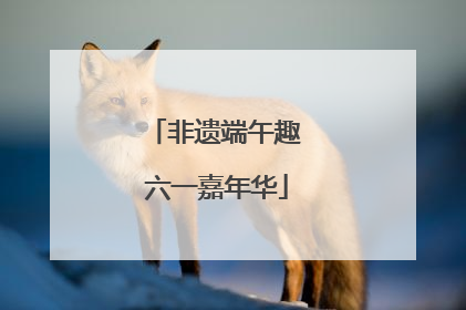 非遗端午趣 六一嘉年华